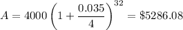A = 4000\left( 1 + \dfrac{0.035}{4} \right)^{32} = \$5286.08