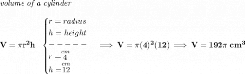\bf \textit{volume of a cylinder}\\\\ V=\pi r^2 h~~ \begin{cases} r=radius\\ h=height\\ -----\\ r=\stackrel{cm}{4}\\ h=\stackrel{cm}{12} \end{cases}\implies V=\pi (4)^2(12)\implies V=192\pi~cm^3
