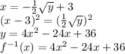 x=-\frac{1}{2} \sqrt{y} +3\\ (x-3)^{2} = (\frac{1}{2}\sqrt{y})^{2}   \\ y=4x^{2} -24x+36\\ f^{-1}  (x)=4x^{2} -24x+36