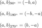 (a,b)_{90^{\circ}}=(-b, a)\\\\(a,b)_{180^{\circ}}=(-b, -a)\\\\(a,b)_{270^{\circ}}=(b, -a)