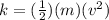 k = ( \frac{1}{2} ) (m) (v ^ 2)&#10;