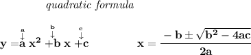 \bf ~~~~~~~~~~~~\textit{quadratic formula}&#10;\\\\&#10;y=\stackrel{\stackrel{a}{\downarrow }}{a}x^2\stackrel{\stackrel{b}{\downarrow }}{+b}x\stackrel{\stackrel{c}{\downarrow }}{+c}&#10;\qquad \qquad &#10;x= \cfrac{ -  b \pm \sqrt {  b^2 -4 a c}}{2 a}
