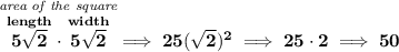 \bf \stackrel{\textit{area of the square}}{\stackrel{length}{5\sqrt{2}}\cdot \stackrel{width}{5\sqrt{2}}}\implies 25(\sqrt{2})^2\implies 25\cdot 2\implies 50
