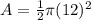 A= \frac{1}{2}\pi (12)^2