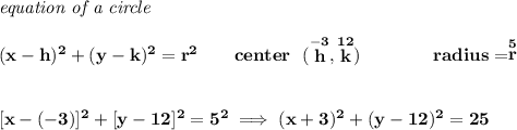 \bf \textit{equation of a circle}\\\\ &#10;(x- h)^2+(y- k)^2= r^2&#10;\qquad &#10;center~~(\stackrel{-3}{ h},\stackrel{12}{ k})\qquad \qquad &#10;radius=\stackrel{5}{ r}&#10;\\\\\\\&#10;[x-(-3)]^2+[y-12]^2=5^2\implies (x+3)^2+(y-12)^2=25
