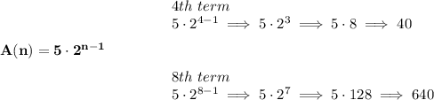 \bf A(n)=5\cdot 2^{n-1}\qquad \qquad &#10;\begin{array}{llll}&#10;4th~term\\&#10;5\cdot 2^{4-1}\implies 5\cdot 2^3\implies 5\cdot 8\implies 40&#10;\\\\\\&#10;8th~term\\&#10;5\cdot 2^{8-1}\implies 5\cdot 2^7\implies 5\cdot 128\implies 640&#10;\end{array}
