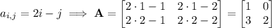 a_{i,j}=2i-j\implies\mathbf A=\begin{bmatrix}2\cdot1-1&2\cdot1-2\\2\cdot2-1&2\cdot2-2\end{bmatrix}=\begin{bmatrix}1&0\\3&2\end{bmatrix}