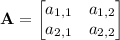 \mathbf A=\begin{bmatrix}a_{1,1}&a_{1,2}\\a_{2,1}&a_{2,2}\end{bmatrix}