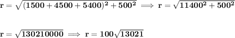 \bf r=\sqrt{(1500+4500+5400)^2+500^2}\implies r=\sqrt{11400^2+500^2}&#10;\\\\\\&#10;r=\sqrt{130210000}\implies r=100\sqrt{13021}