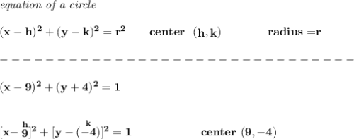 \bf \textit{equation of a circle}\\\\ &#10;(x- h)^2+(y- k)^2= r^2&#10;\qquad &#10;center~~(\stackrel{}{ h},\stackrel{}{ k})\qquad \qquad &#10;radius=\stackrel{}{ r}\\\\&#10;-------------------------------\\\\&#10;(x-9)^2+(y+4)^2=1&#10;\\\\\\\&#10;[x-\stackrel{h}{9}]^2+[y-(\stackrel{k}{-4})]^2=1\qquad  \qquad  \qquad  center~(9,-4)
