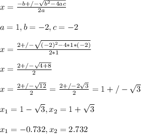 x= \frac{-b+/- \sqrt{b^{2}-4ac} }{2a} &#10;\\ \\ a=1, b=-2,c=-2&#10;\\ \\x= \frac{2+/- \sqrt{(-2)^{2}-4*1*(-2)} }{2*1} &#10;\\ \\x= \frac{2+/- \sqrt{4+8} }{2} &#10;\\ \\x= \frac{2+/- \sqrt{12} }{2} = \frac{2+/- 2\sqrt{3} }{2}=1+/- \sqrt{3} &#10;\\ \\x_{1} =1- \sqrt{3} ,  x_{2} =1+ \sqrt{3} &#10;\\ \\x_{1} =-0.732,  x_{2} =2.732