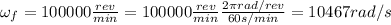 \omega_f=100000 \frac{rev}{min}=100000 \frac{rev}{min} \frac{2 \pi rad/rev}{60 s/min}=10467 rad/s
