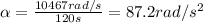 \alpha=\frac{10467 rad/s}{120 s}=87.2 rad/s^2