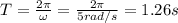 T=\frac{2 \pi}{\omega}=\frac{2 \pi}{5 rad/s}=1.26 s