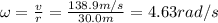 \omega=\frac{v}{r}=\frac{138.9 m/s}{30.0 m}=4.63 rad/s