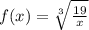 f(x) = \sqrt[3]{\frac{19}{x}}