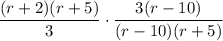 \displaystyle{  \frac{(r+2)(r+5)}{3}\cdot \frac{3(r-10)}{(r-10)(r+5)}
