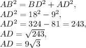AB^2=BD^2+AD^2,\\ AD^2=18^2-9^2,\\ AD^2=324-81=243,\\ AD=\sqrt{243} ,\\ AD=9\sqrt{3}