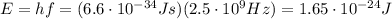 E=hf=(6.6\cdot 10^{-34} Js)(2.5 \cdot 10^9 Hz)=1.65 \cdot 10^{-24} J