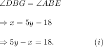 \angle DBG=\angle ABE\\\\\Rightarrow x=5y-18\\\\\Rightarrow 5y-x=18.~~~~~~~~~~~~~~~(i)