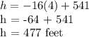h = -16 (4) + 541&#10;&#10;h = -64 + 541&#10;&#10;h = 477 feet
