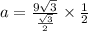 a=\frac{9\sqrt{3}}{\frac{\sqrt{3}}{2}}\times\frac{1}{2}