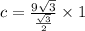 c=\frac{9\sqrt{3}}{\frac{\sqrt{3}}{2}}\times1