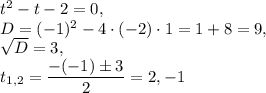 t^2-t-2=0, \\ D=(-1)^2-4\cdot (-2)\cdot 1=1+8=9, \\  \sqrt{D}=3, \\  t_{1,2} =\dfrac{-(-1)\pm 3}{2} =2,-1