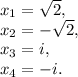 x_1= \sqrt{2} , \\ x_2= -\sqrt{2}, \\ x_3=i, \\ x_4=-i.