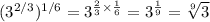 (3^{2/3})^{1/6} = 3^{ \frac 2 3 \times \frac 1 6 } = 3^{\frac 1 9} = \sqrt[9]{ 3} &#10;&#10;&#10;