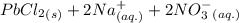 PbCl_{2} _{(s)} + 2Na ^{+} _{(aq.)} + 2 NO_{3}  ^{-} _{(aq.)}