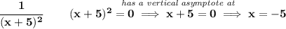 \bf \cfrac{1}{(x+5)^2}\qquad \stackrel{\textit{has a vertical asymptote at}}{(x+5)^2=0\implies x+5=0\implies x=-5}