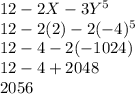 12 - 2X - 3Y^5\\12 - 2 (2) - 2 (-4)^5\\12 -4 - 2 (- 1024)\\12 -4 + 2048\\2056\\
