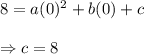 8=a(0)^2+b(0)+c \\  \\ \Rightarrow c=8
