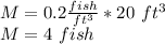 M = 0.2 \frac {fish} {ft ^ 3} * 20 \ ft ^ 3\\M = 4 \ fish