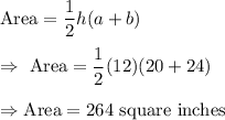 \text{Area}=\dfrac{1}{2}h(a+b)\\\\\Rightarrow\ \text{Area}=\dfrac{1}{2}(12)(20+24)\\\\\Rightarrow\text{Area}=264\ \text{square inches}