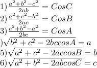 1) \frac{a^2+b^2-c^2}{2ab} =Cos C\\2)  \frac{a^2+c^2-b^2}{2ac} =Cos B\\3)  \frac{c^2+b^2-a^2}{2bc} =Cos A\\\4) \sqrt{b^2+c^2-2bc cosA} =a\\5) \sqrt{a^2+c^2-2ac cosB} =b\\6)\sqrt{a^2+b^2-2ab cosC} =c