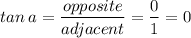 \displaystyle tan\:a=\frac{opposite}{adjacent}=\frac{0}{1}=0