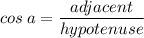 \displaystyle cos\:a=\frac{adjacent}{hypotenuse}