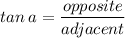 \displaystyle tan\:a=\frac{opposite}{adjacent}