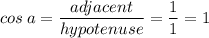 \displaystyle cos\:a=\frac{adjacent}{hypotenuse}=\frac{1}{1}=1