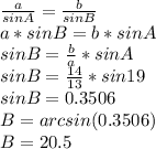 \frac{a}{sin A} = \frac{b}{sin B} \\ a*sin B=b*sin A \\ sin B= \frac{b}{a}*sin A \\ sin B= \frac{14}{13} *sin 19 \\ sin B=0.3506 \\ B=arc sin(0.3506) \\ B=20.5