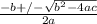 \frac{-b +/-  \sqrt{ b^{2} - 4ac} }{2a}