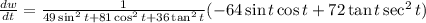\frac{dw}{dt} = \frac{1}{49\sin^{2}{t} + 81\cos^2t + 36\tan^2t}(-64\sin{t}\cos{t} + 72\tan{t}\sec^2{t})