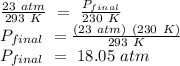 \frac{23\ atm}{293 \ K} \ = \ \frac{P_{final}}{230\ K}  \\P_{final} \ = \frac{(23 \ atm) \ (230 \ K)}{293 \ K}\\P_{final} \ = \ 18.05 \ atm