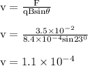 \rm v = \frac{F}{qBsin\theta} \\\\ \rm v = \frac{3.5\times 10^{-2}}{8.4\times10^{-4}sin23^0} \\\\ \rm v =1.1\times10^{-4}