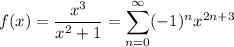 f(x)=\displaystyle\frac{x^3}{x^2+1}=\sum_{n=0}^\infty(-1)^nx^{2n+3}