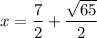 x = \dfrac{7}{2} + \dfrac{\sqrt{65}}{2}