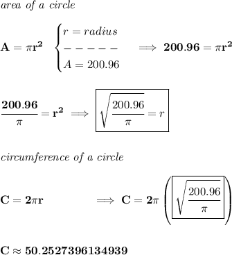 \bf \textit{area of a circle}\\\\&#10;A=\pi r^2~~&#10;\begin{cases}&#10;r=radius\\&#10;-----\\&#10;A=200.96&#10;\end{cases}\implies 200.96=\pi r^2&#10;\\\\\\&#10;\cfrac{200.96}{\pi }=r^2\implies \boxed{\sqrt{\cfrac{200.96}{\pi }}=r}&#10;\\\\\\&#10;\textit{circumference of a circle}\\\\&#10;C=2\pi r\qquad \qquad \implies C=2\pi \left( \boxed{\sqrt{\cfrac{200.96}{\pi }}} \right)&#10;\\\\\\&#10;C\approx 50.2527396134939