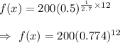 f(x)=200(0.5)^{\frac{1}{2.7}\times12}\\\\\Rightarrow\ f(x)=200(0.774)^{12}